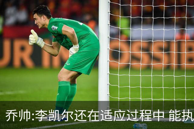 乔帅:李凯尔还在适应过程中 能执教他真的很棒